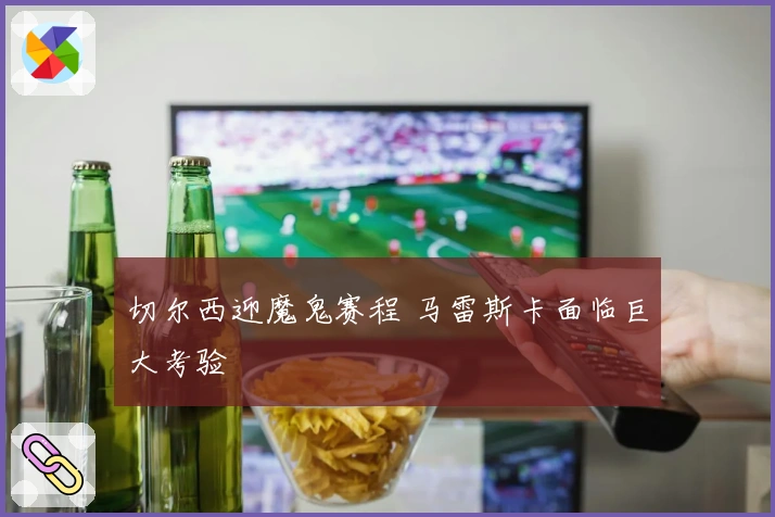 切尔西迎魔鬼赛程 马雷斯卡面临巨大考验