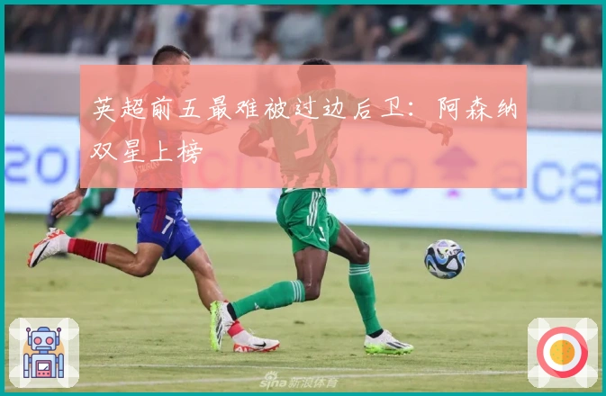 英超前五最难被过边后卫：阿森纳双星上榜
