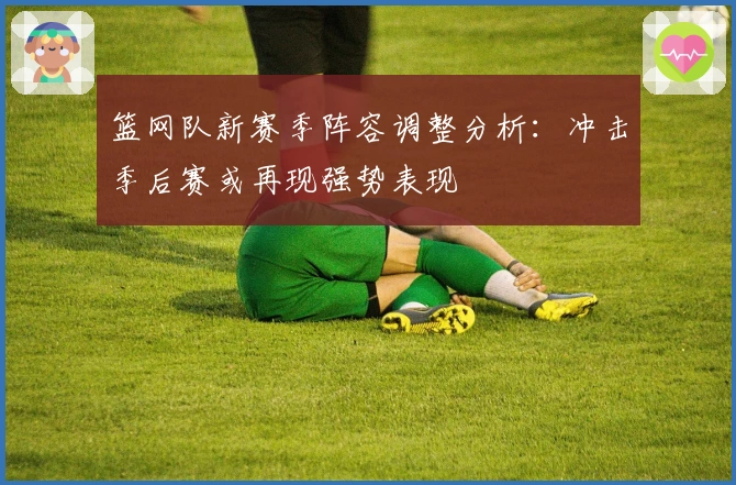 篮网队新赛季阵容调整分析：冲击季后赛或再现强势表现