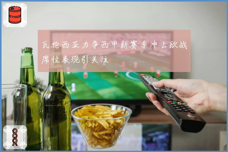 瓦伦西亚力争西甲新赛季冲击欧战席位表现引关注