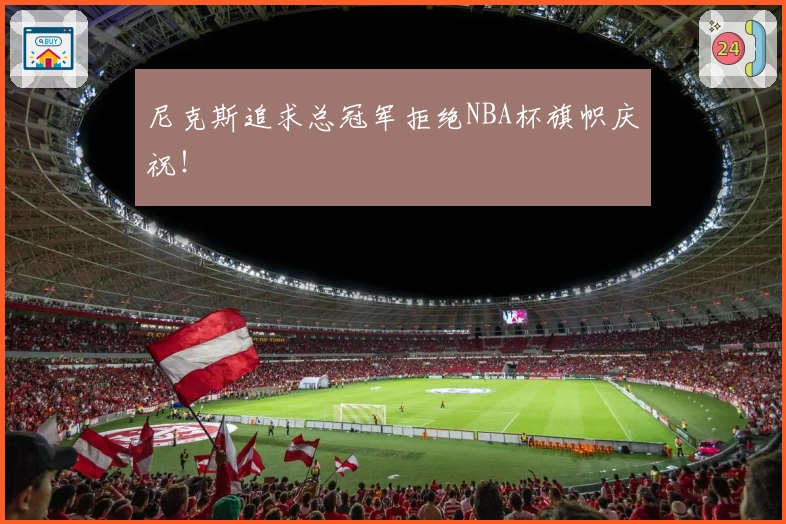 尼克斯追求总冠军拒绝NBA杯旗帜庆祝!