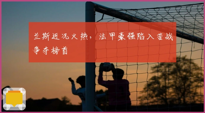 兰斯近况火热，法甲豪强陷入苦战争夺榜首