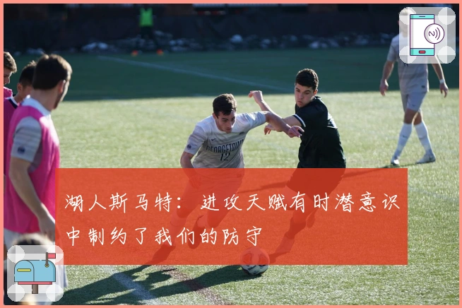 湖人斯马特：进攻天赋有时潜意识中制约了我们的防守